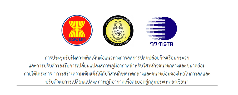 การประชุมรับฟังความคิดเห็นต่อแนวทางการลดการปลดปล่อยก๊าซเรือนกระจก
และการปรับตัวรองรับการเปลี่ยนแปลงสภาพภูมิอากาศสำหรับวิสาหกิจขนาดกลางและขนาดย่อม
ภายใต้โครงการ “การสร้างความเข้มแข็งให้กับวิสาหกิจขนาดกลางและขนาดย่อมของไทยในการลดและปรับตัวต่อการเปลี่ยนแปลงสภาพภูมิอากาศเพื่อต่อยอดสู่กลุ่มประเทศอาเซียน”